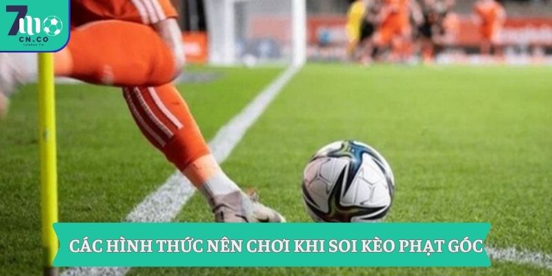 Soi Kèo Phạt Góc 7m - Nổ Góc Chuẩn Trước Giờ Bóng Lăn 7 Các hình thức nên chơi khi soi kèo phạt góc